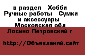  в раздел : Хобби. Ручные работы » Сумки и аксессуары . Московская обл.,Лосино-Петровский г.